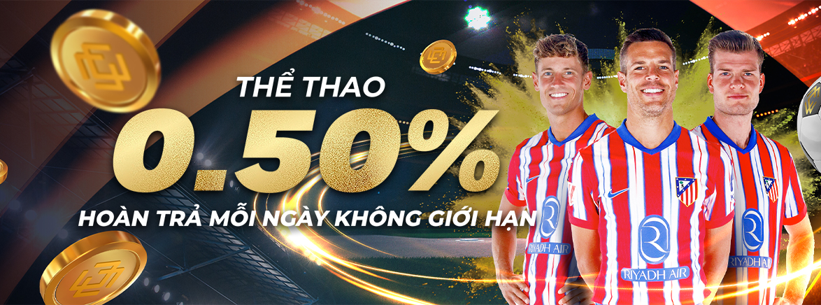 Hoàn trả 0.50% hàng ngày không giới hạn tại Thể Thao Hoàn trả 0.50% hàng ngày không giới hạn tại Thể Thao